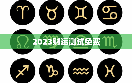 2023财运测试免费，明年财运测试