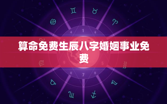 算命免费生辰八字婚姻事业免费，免费算命八字算命运事业