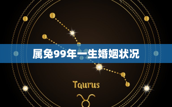 属兔99年一生婚姻状况，属兔99年一生婚姻状况怎样