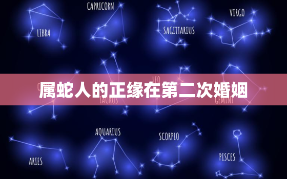 属蛇人的正缘在第二次婚姻，属蛇人的正缘在第二次婚姻中会怎样