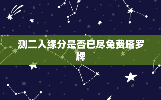 测二人缘分是否已尽免费塔罗牌，测试二个人的缘分