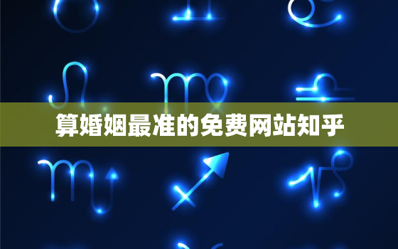 算婚姻最准的免费网站知乎，有免费算婚姻的网站么