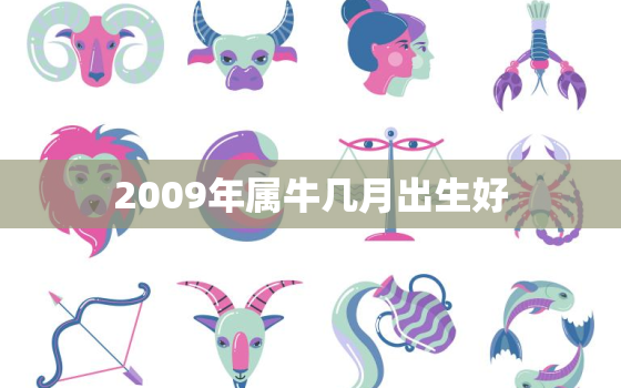 2009年属牛几月出生好，2009年属牛几月出生好女子时