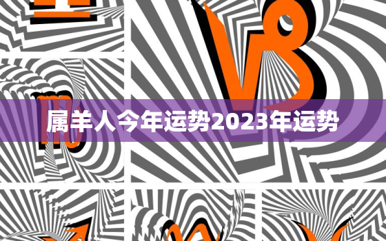 属羊人今年运势2023年运势，属羊人今年运势2023年运势如何