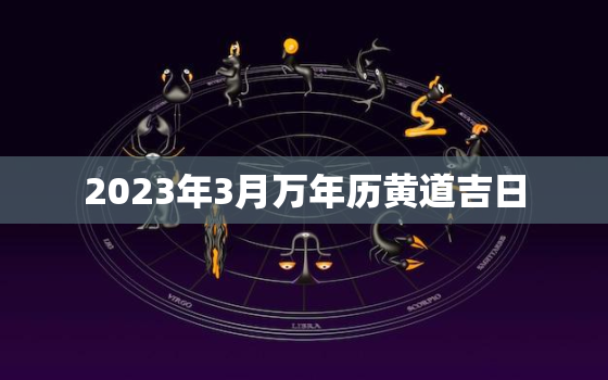 2023年3月万年历黄道吉日，2023年3月3日黄历