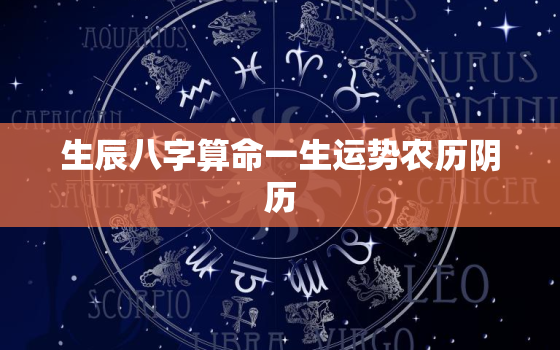 生辰八字算命一生运势农历阴历，生辰八字算命一生运势农历阴历还是阳历