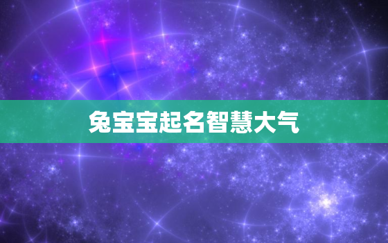 兔宝宝起名智慧大气，兔宝宝取名宜用字