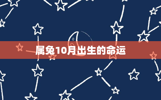 属兔10月出生的命运，属兔10月出生是什么命运