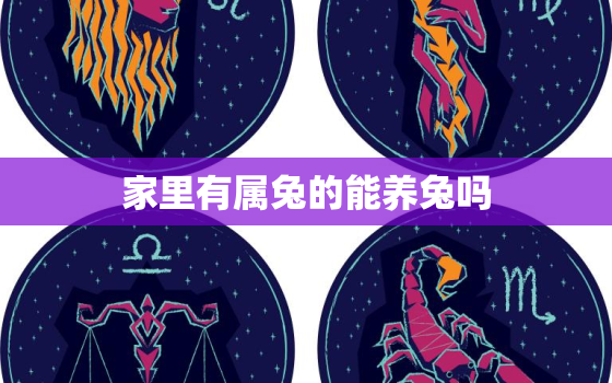 家里有属兔的能养兔吗，属兔的家里养兔好么