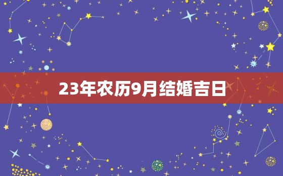 23年农历9月结婚吉日，2021年农历9月23适合结婚吗