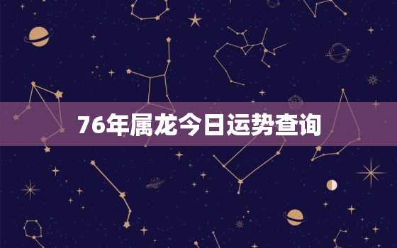 76年属龙今日运势查询，76年属龙今日运势运程