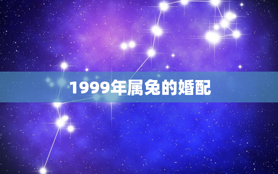 1999年属兔的婚配，1990年属羊最佳婚配