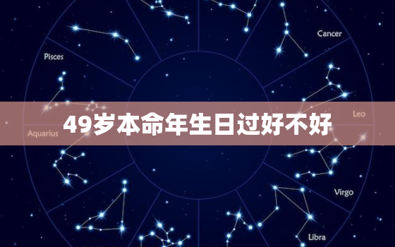 49岁本命年生日过好不好，49岁本命年过生日有什么讲究