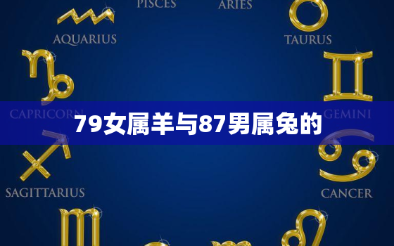 79女属羊与87男属兔的，79年属羊男和87年属兔女的爱情