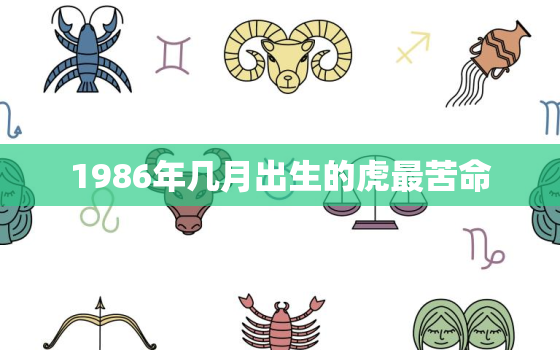 1986年几月出生的虎最苦命，86年属虎36岁以后的一生命运