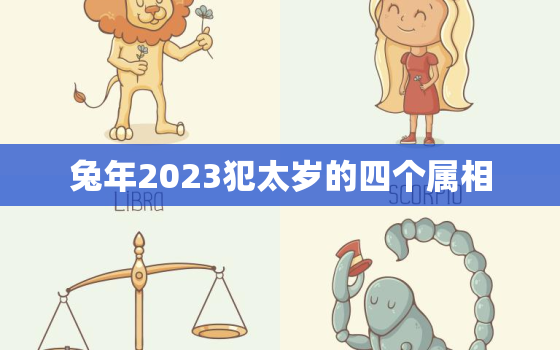 兔年2023犯太岁的四个属相，属兔一生三大劫难