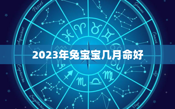 2023年兔宝宝几月命好，2023年兔宝宝几月出生最好命农历