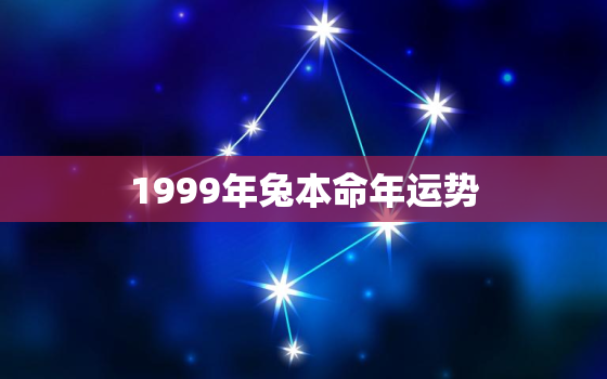 1999年兔本命年运势，99年兔本命
是什么