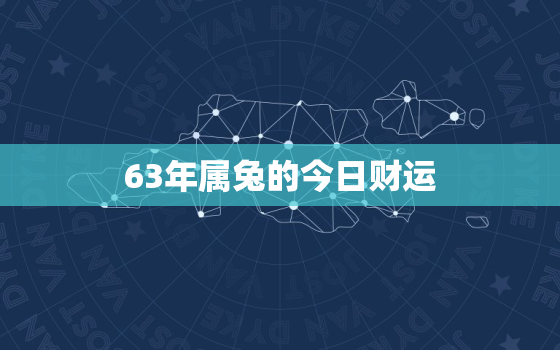 63年属兔的今日财运，63年属兔的今日财运怎么样