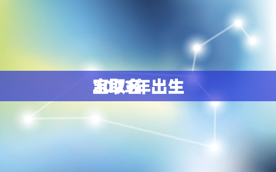 2023年出生
宝取名，2023
宝取名大全集免费