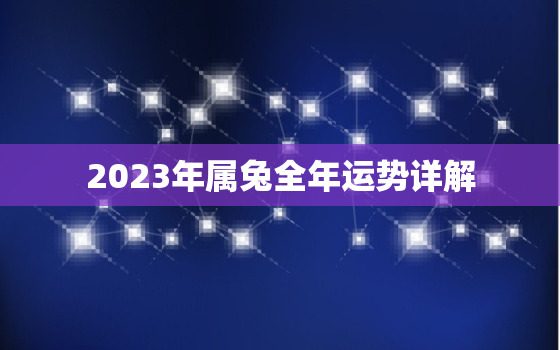 2023年属兔全年运势详解，2023年属兔人的全年运势如何