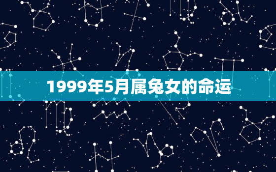 1999年5月属兔女的命运，1999年属兔五月出生