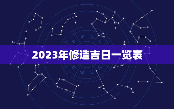 2023年修造吉日一览表，2021年修造黄道吉日