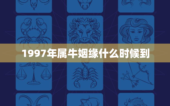 1997年属牛姻缘什么时候到，1997年属牛姻缘什么时候到?