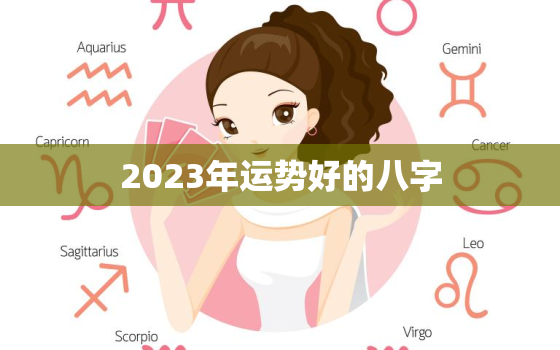 2023年运势好的八字，八字测2023年运势