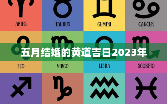 五月结婚的黄道吉日2023年，5月结婚的黄道吉日2021年