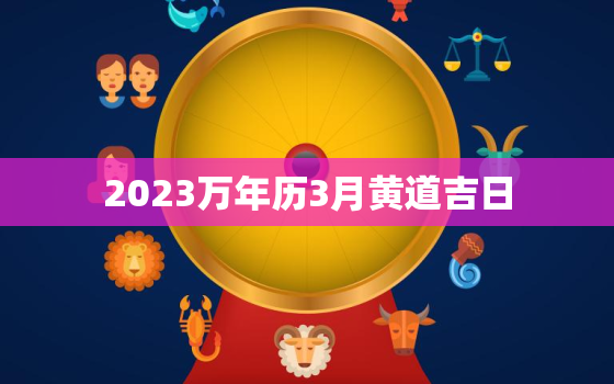 2023万年历3月黄道吉日，2031年3月黄道吉日