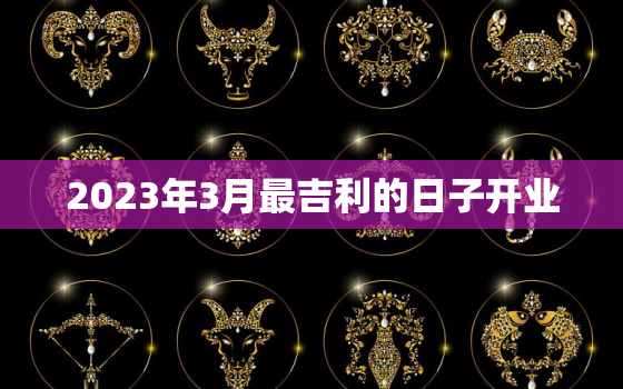 2023年3月最吉利的日子开业，2030年3月份开业吉日