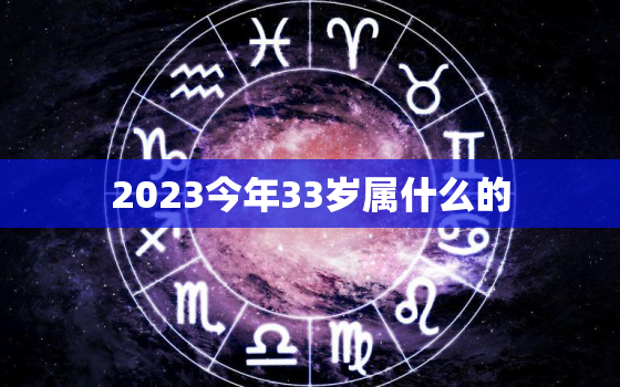 2023今年33岁属什么的，2o21年33岁属什么