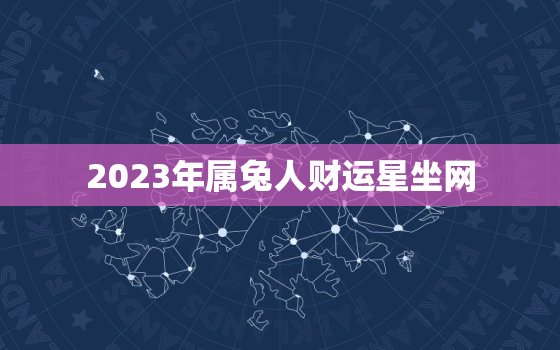 2023年属兔人财运星坐网，2023年属兔人运势