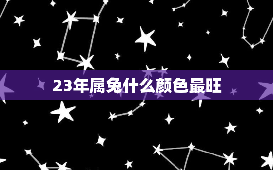 23年属兔什么颜色最旺，23年属兔什么颜色最旺财运