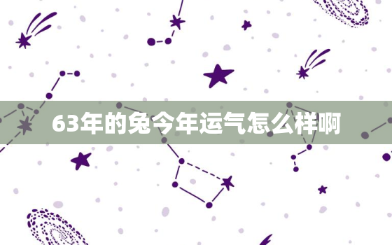 63年的兔今年运气怎么样啊，63年的兔今年的运势怎么样