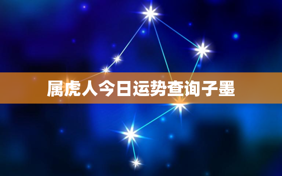 属虎人今日运势查询子墨，属虎今日运势查询水墨先生