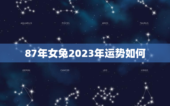 87年女兔2023年运势如何，87年属兔女202年全年运势