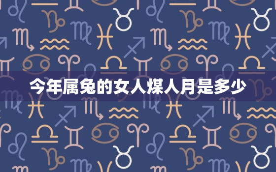 今年属兔的女人煤人月是多少，今年属兔女哪个月最好