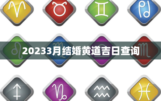 20233月结婚黄道吉日查询，2021年23月结婚黄道吉日