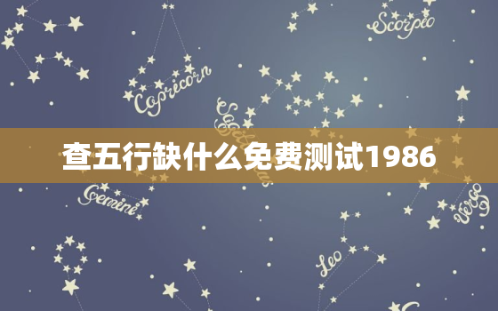 查五行缺什么免费测试1986，查五行八字缺什么