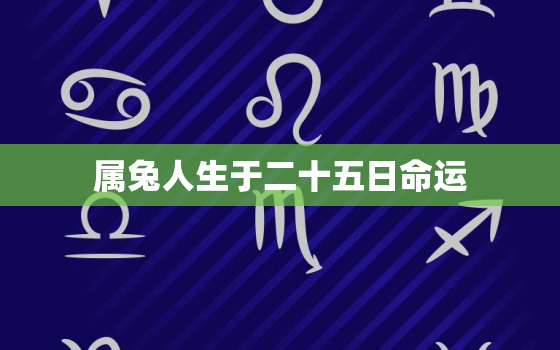 属兔人生于二十五日命运，属兔人生于二十五日命运怎么样