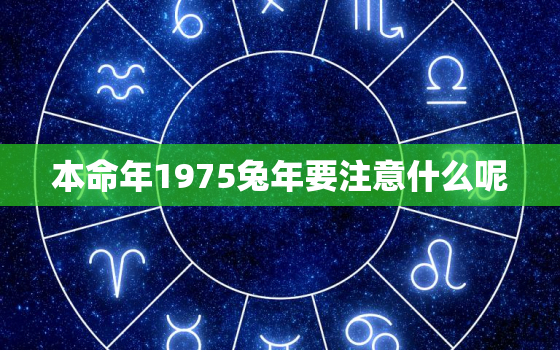 本命年1975兔年要注意什么呢，本命年1975兔年要注意什么呢女