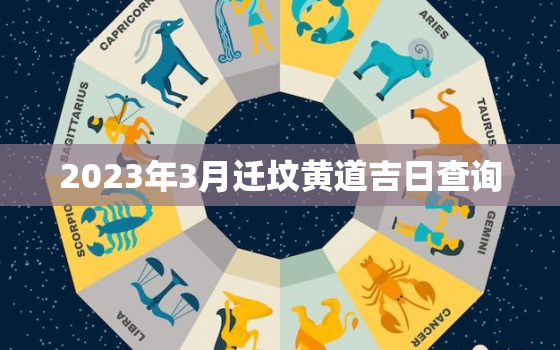 2023年3月迁坟黄道吉日查询，21年3月迁坟吉日