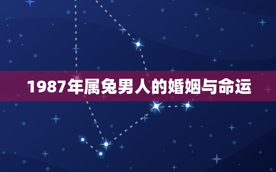 1987年属兔男人的婚姻与命运，1987年属兔男人的婚姻状况