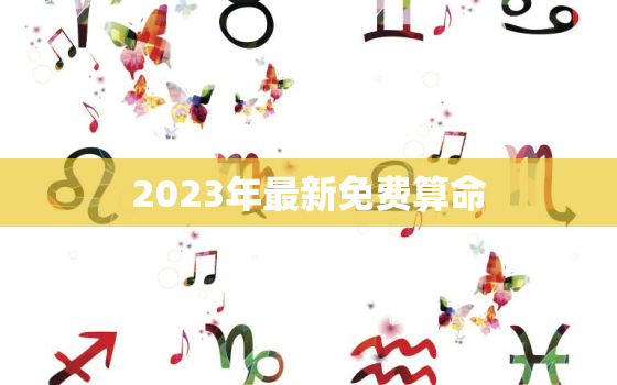 2023年最新免费算命，202免费算命一年运势