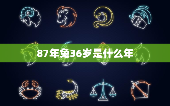 87年兔36岁是什么年，87年兔36岁的财运