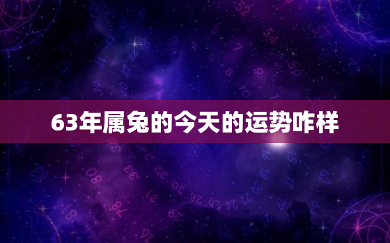 63年属兔的今天的运势咋样，63年属兔人今日运程