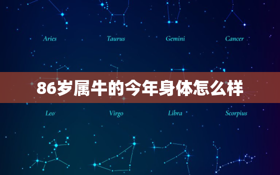 86岁属牛的今年身体怎么样，86属牛人最旺的年龄