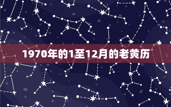 1970年的1至12月的老黄历，老黄历1970年农历